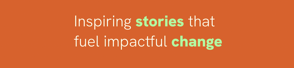 Text on an orange background reads "Inspiring stories that fuel impactful change in sustainability" with "stories" and "change" highlighted in green.